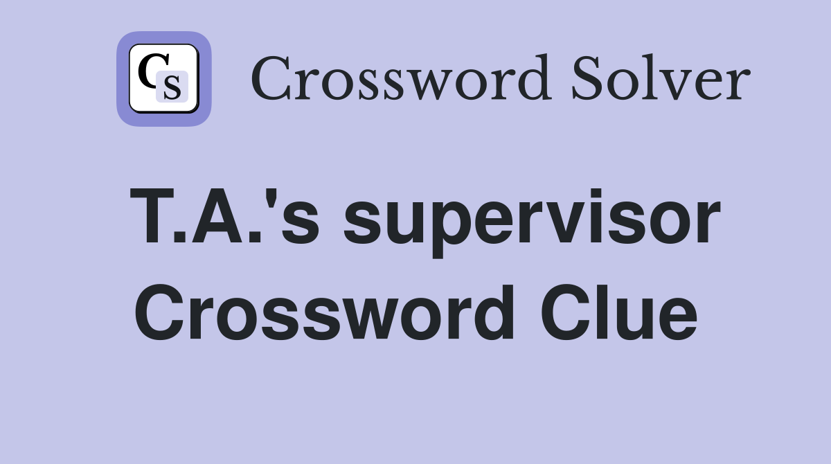 T.A.'s supervisor Crossword Clue