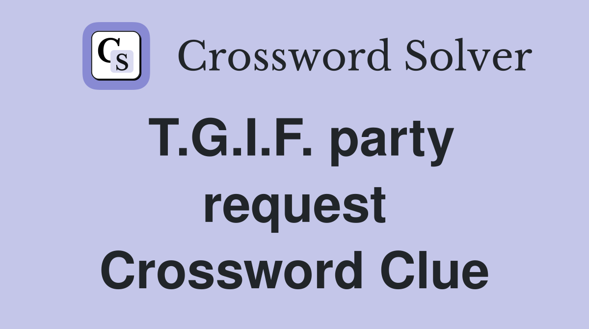 T.G.I.F. party request Crossword Clue