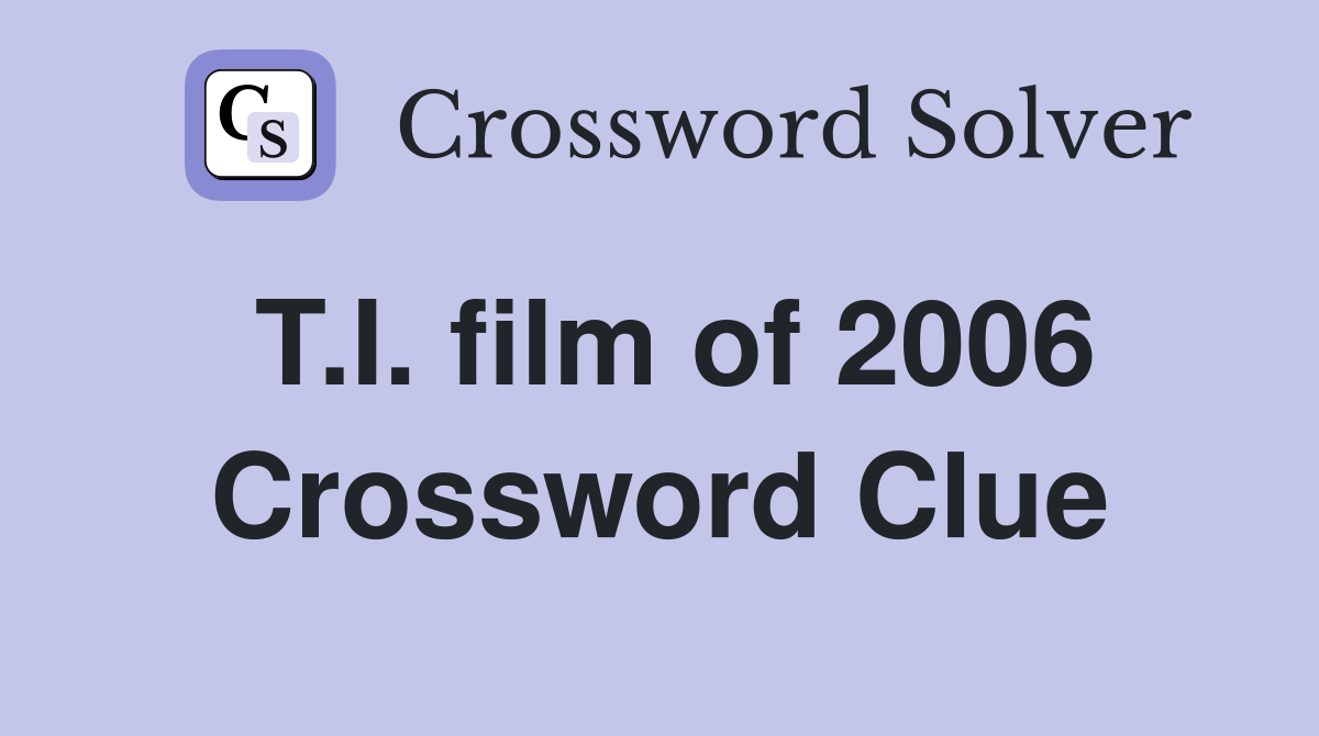 T.I. film of 2006 Crossword Clue