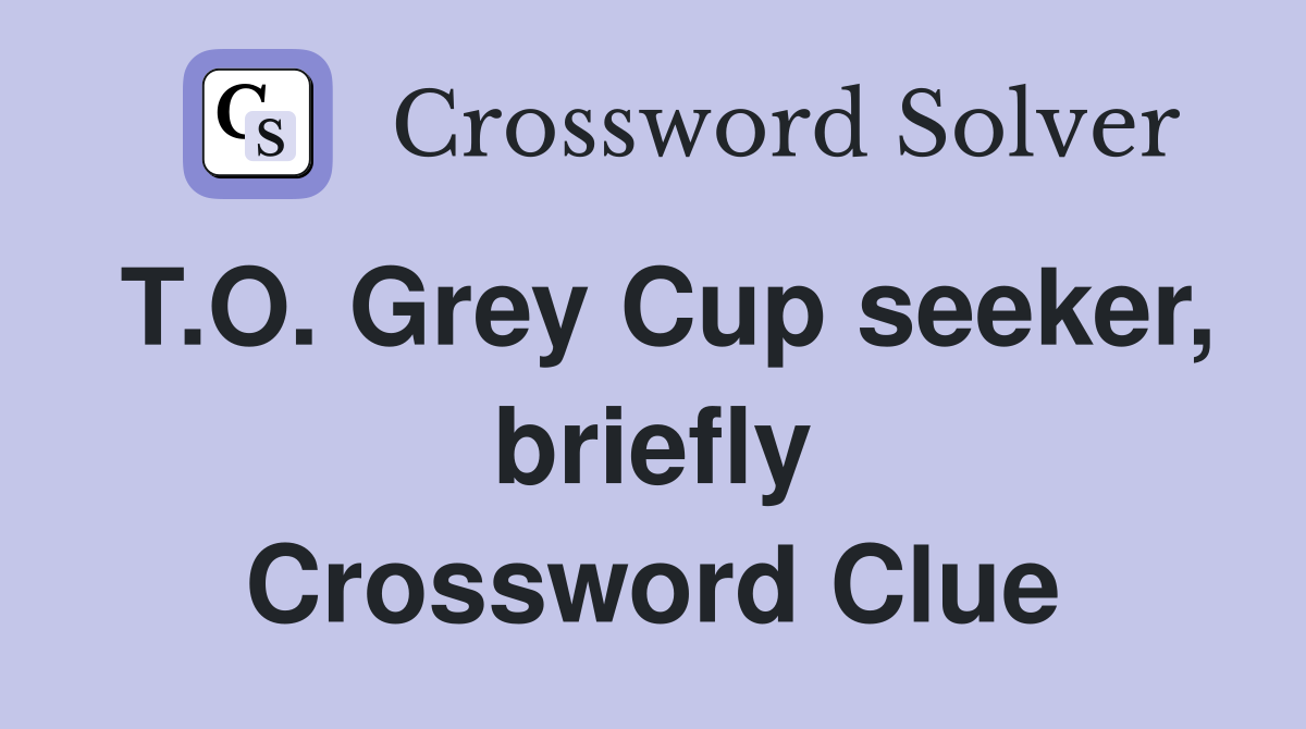 T.O. Grey Cup seeker, briefly Crossword Clue