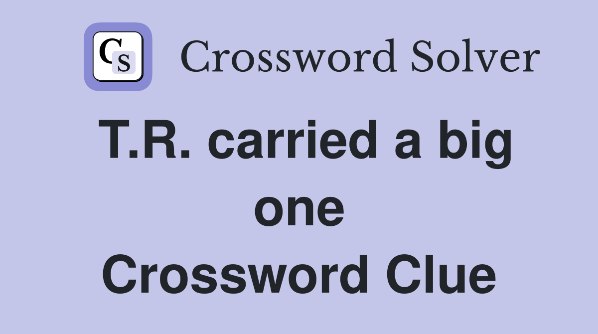 T.R. carried a big one Crossword Clue