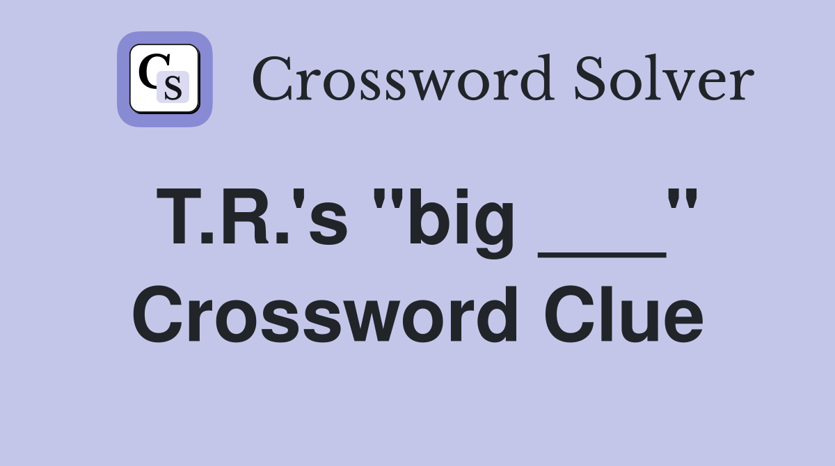 T.R.'s "big ___" Crossword Clue