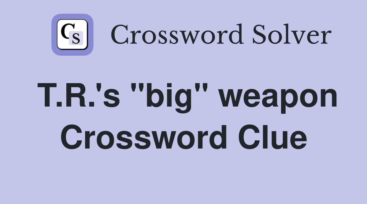 T.R.'s "big" weapon Crossword Clue