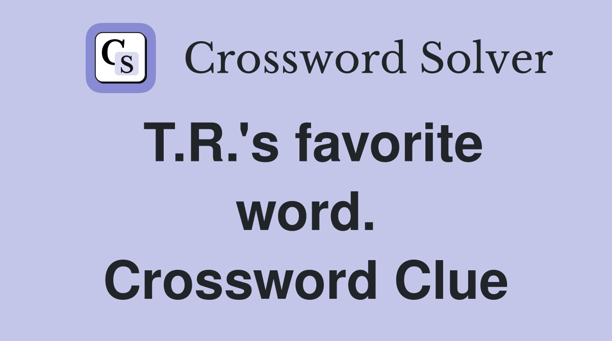 T.R.'s favorite word. Crossword Clue
