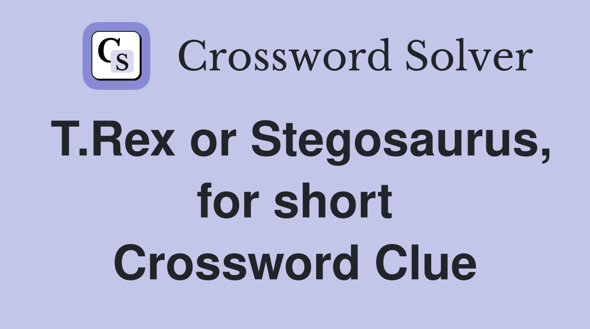 T.Rex or Stegosaurus, for short Crossword Clue