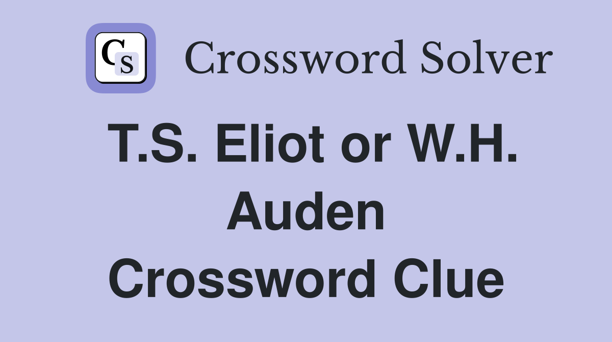 T.S. Eliot or W.H. Auden Crossword Clue