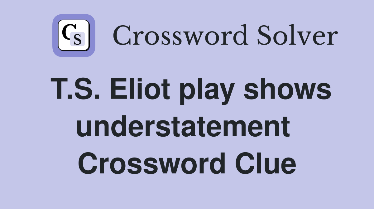 T.S. Eliot play shows understatement  Crossword Clue