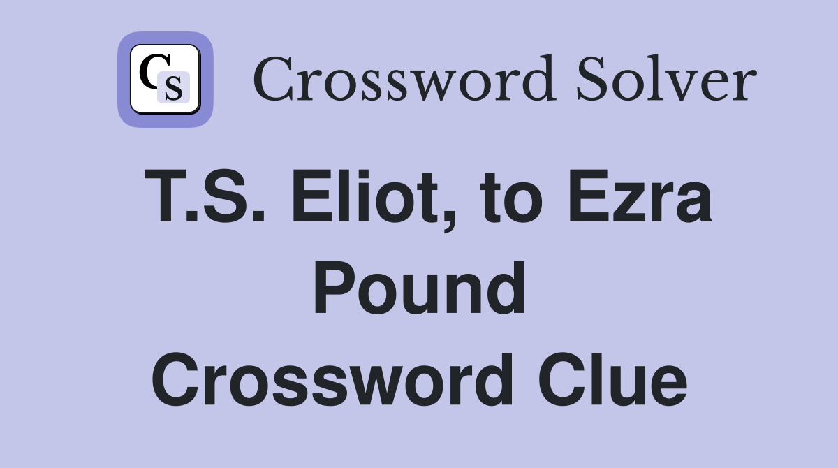 T.S. Eliot, to Ezra Pound Crossword Clue