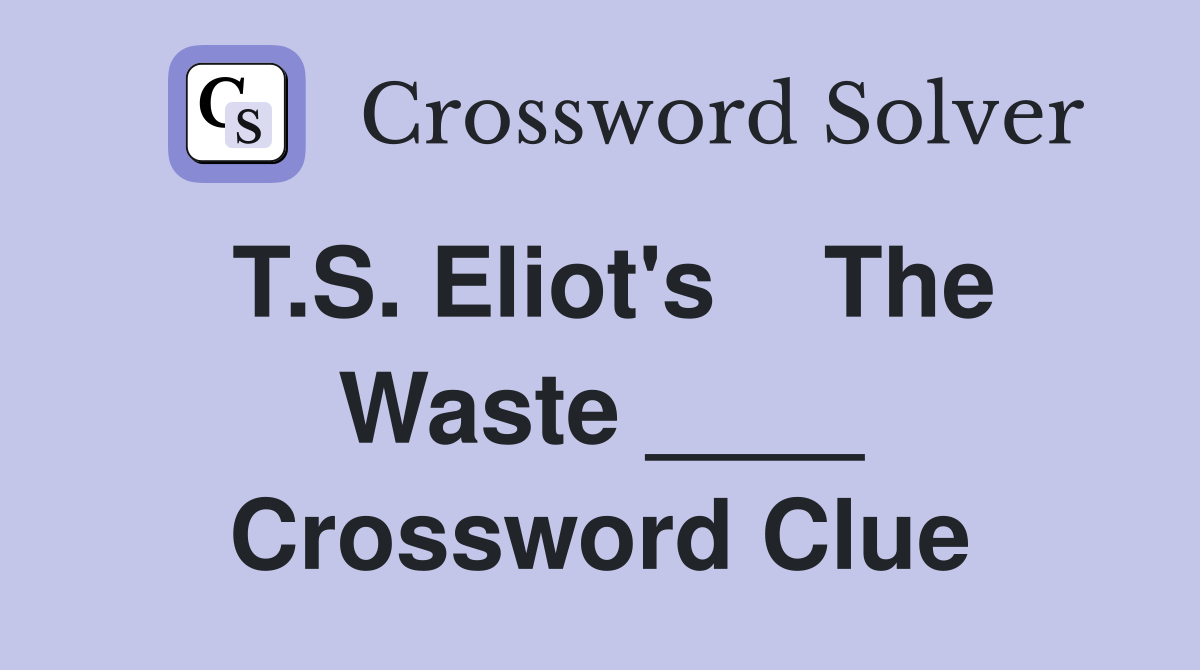 T.S. Eliot's    The Waste ____ Crossword Clue