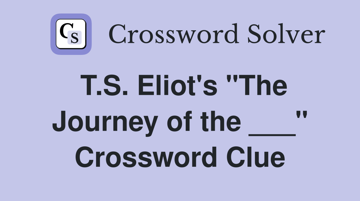 T.S. Eliot's "The Journey of the ___" Crossword Clue