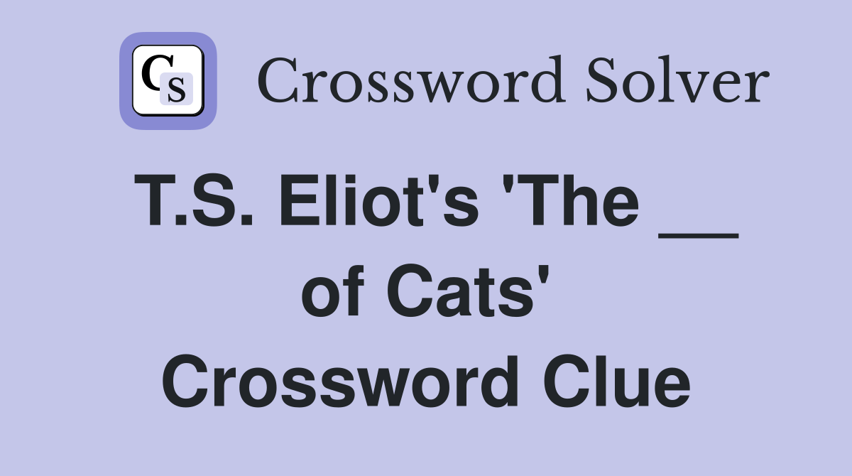 T.S. Eliot's 'The __ of Cats' Crossword Clue