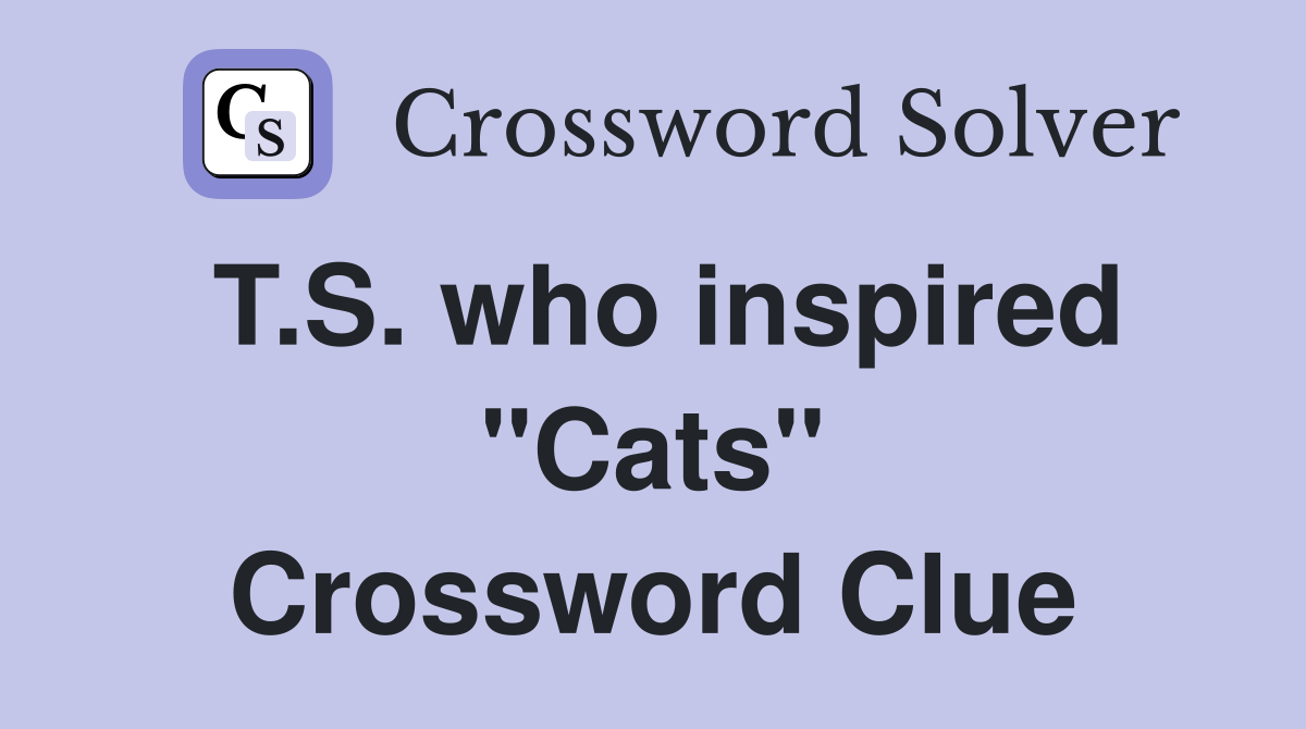 T.S. who inspired "Cats" Crossword Clue