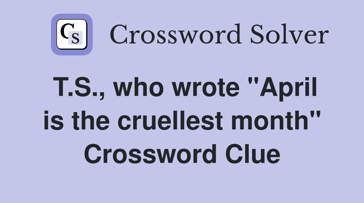 T.S., who wrote "April is the cruellest month" Crossword Clue