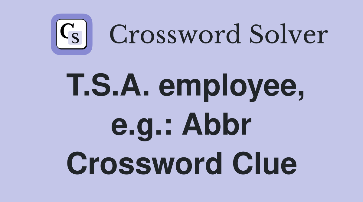T.S.A. employee, e.g.: Abbr Crossword Clue