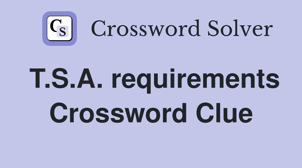 T.S.A. requirements Crossword Clue