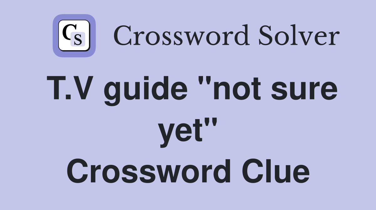 T.V guide "not sure yet" Crossword Clue