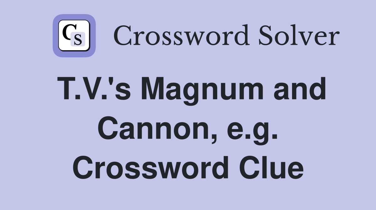 T.V.'s Magnum and Cannon, e.g. Crossword Clue