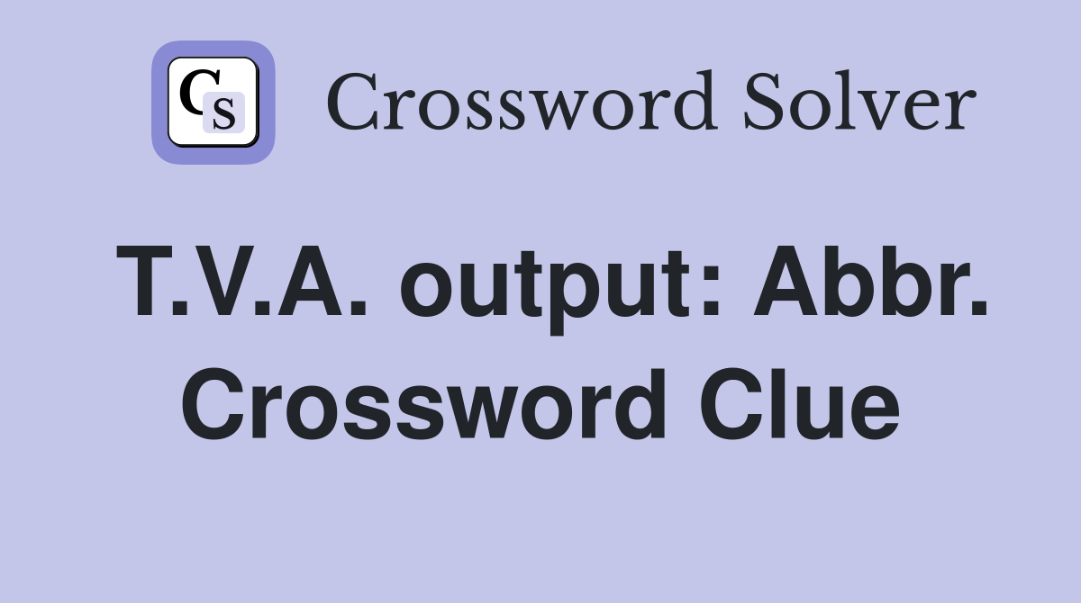 T.V.A. output: Abbr. Crossword Clue