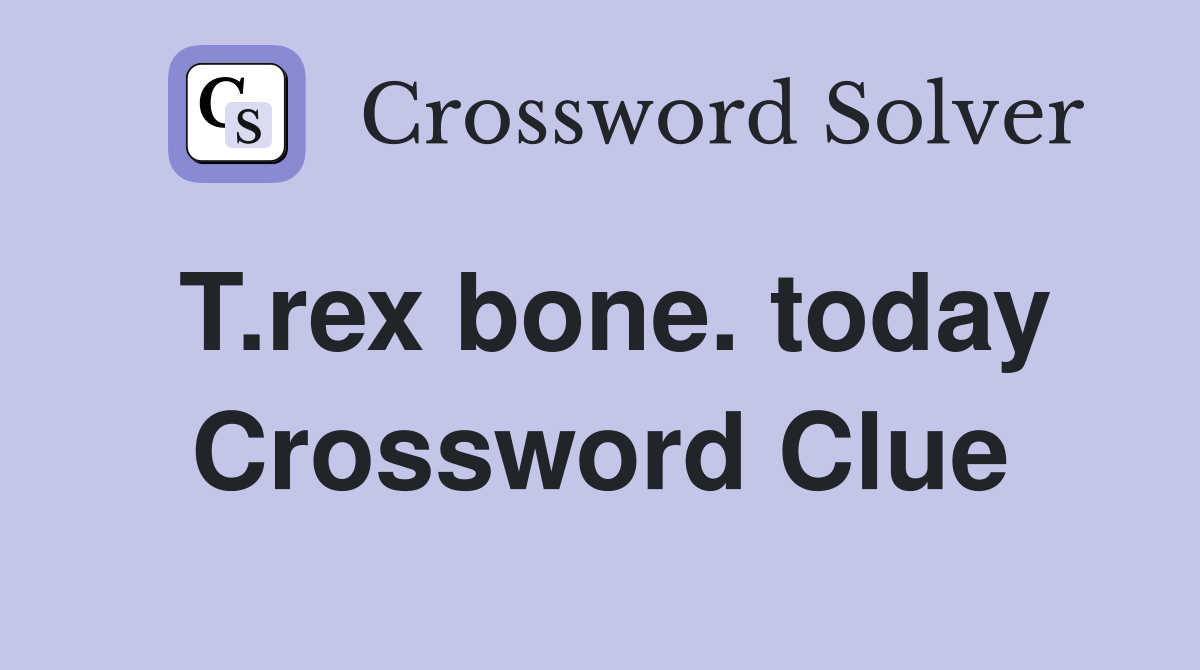 T.rex bone. today Crossword Clue