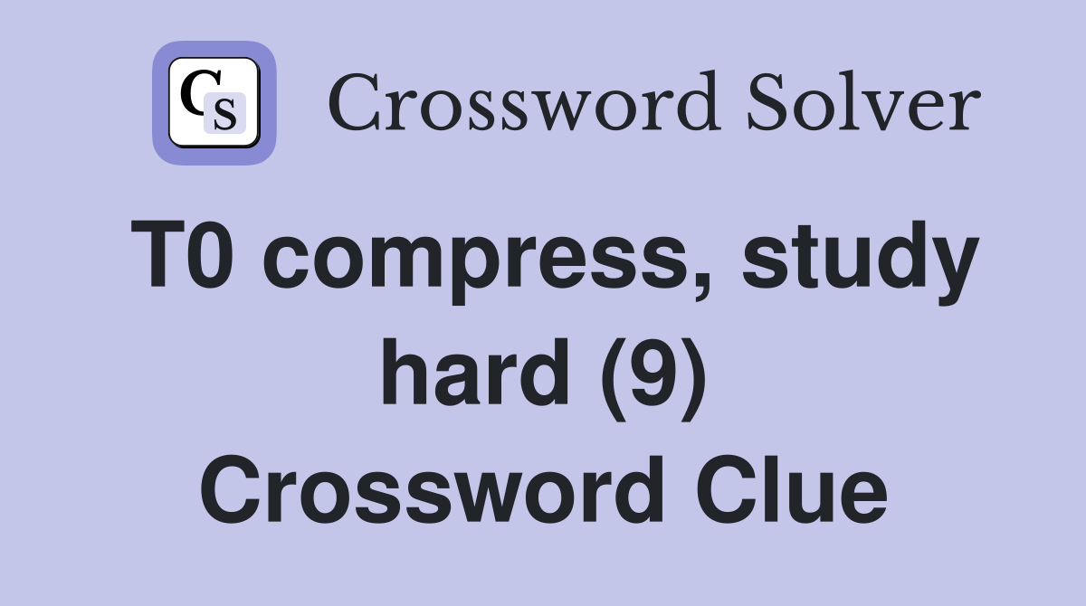T0 compress, study hard (9) Crossword Clue