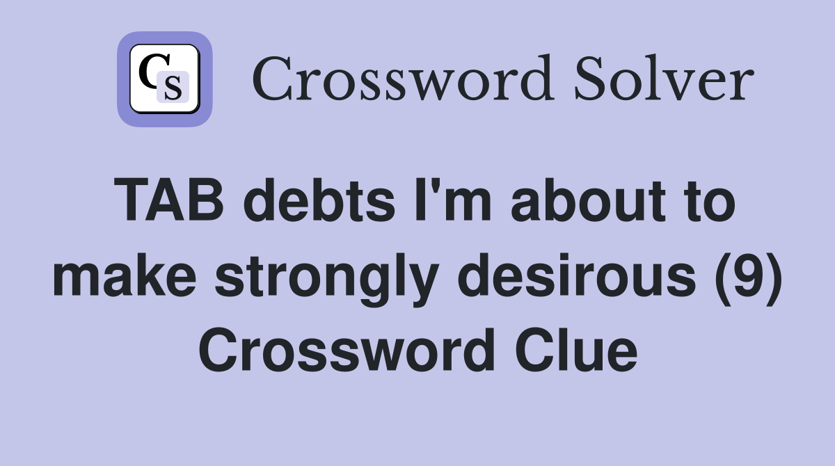 TAB debts I'm about to make strongly desirous (9) Crossword Clue