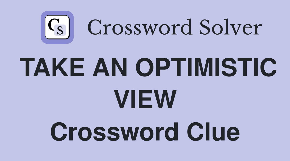 TAKE AN OPTIMISTIC VIEW Crossword Clue