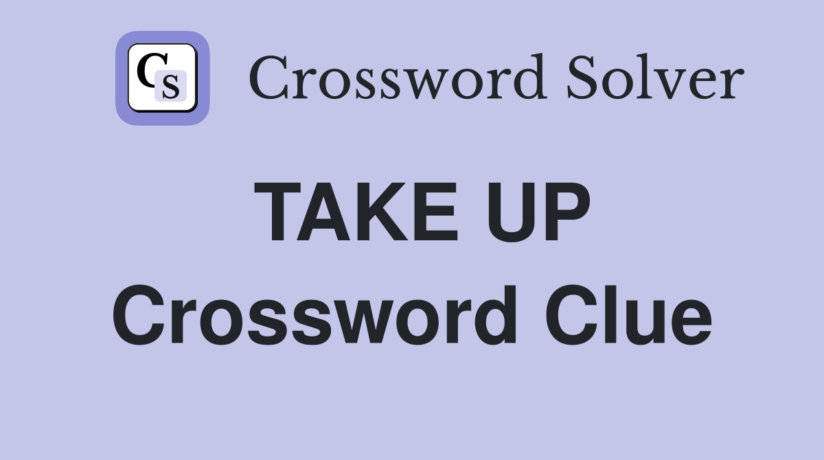 TAKE UP Crossword Clue