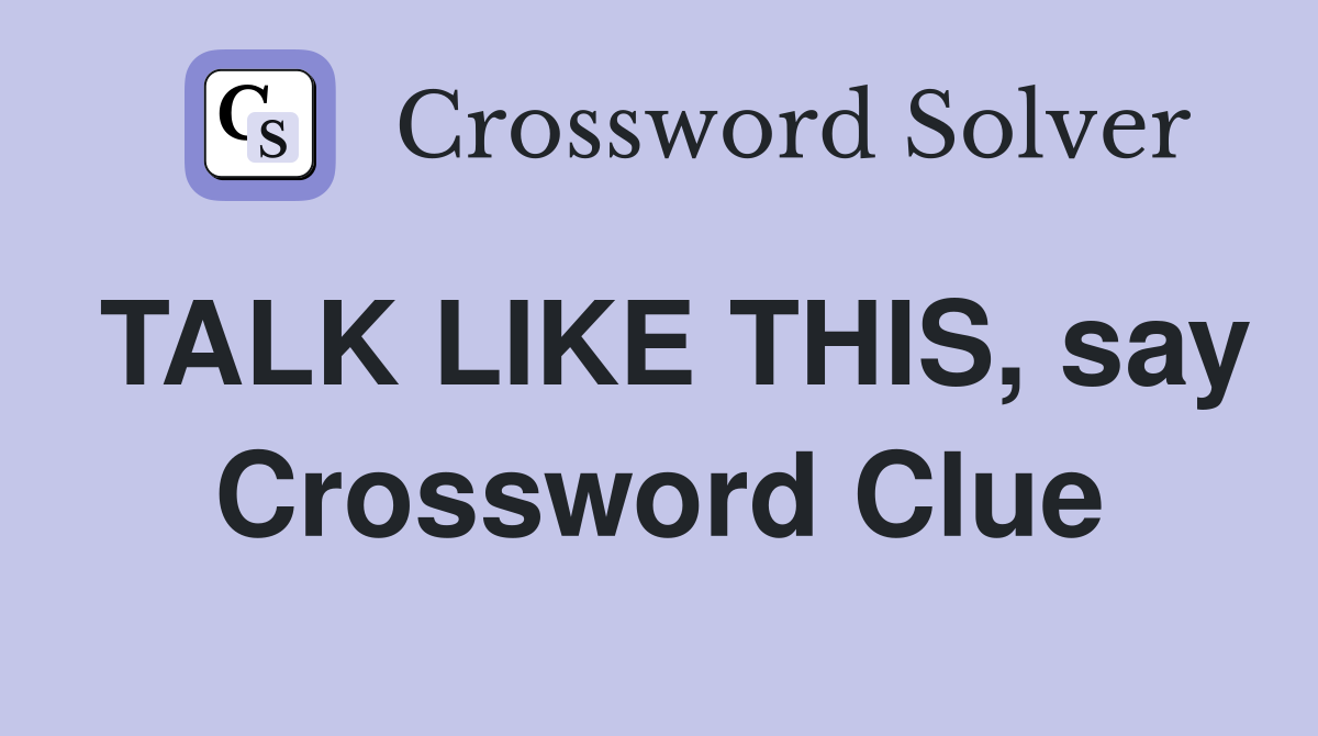 TALK LIKE THIS, say Crossword Clue