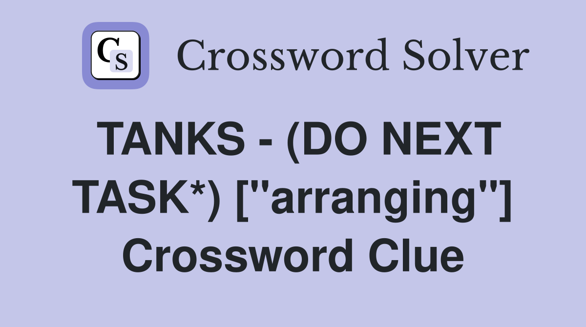 TANKS - (DO NEXT TASK*) ["arranging"] Crossword Clue