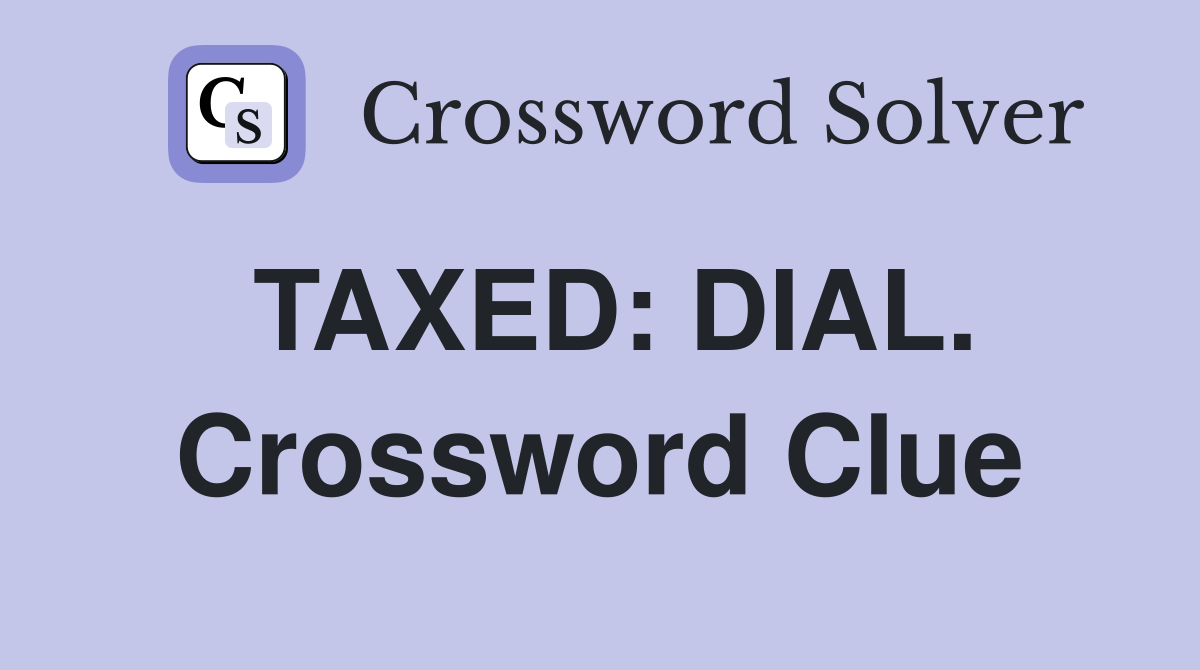 TAXED: DIAL. Crossword Clue