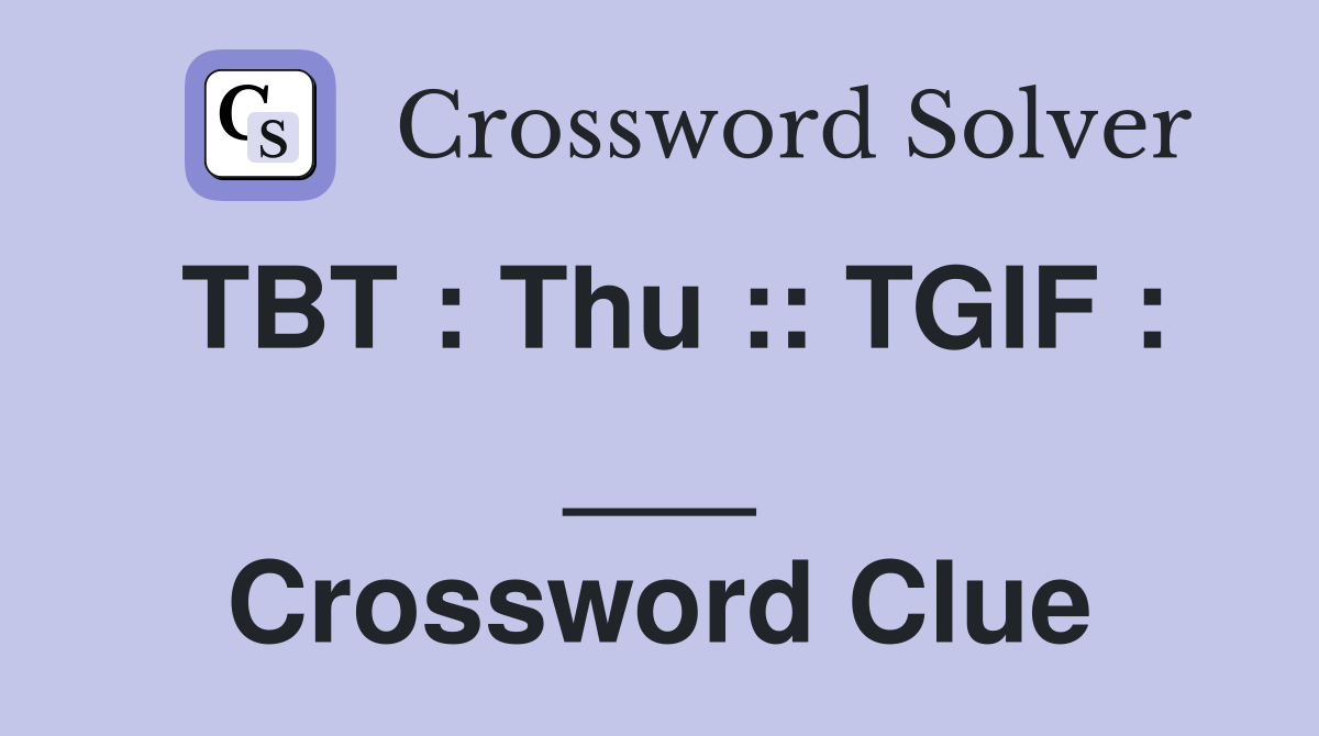 TBT : Thu :: TGIF : ___ Crossword Clue
