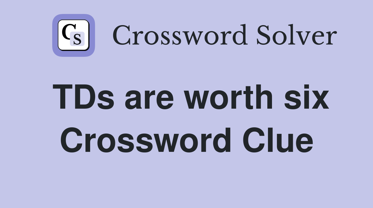 TDs are worth six Crossword Clue