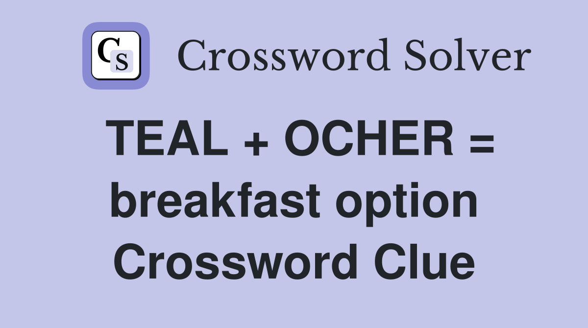 TEAL + OCHER = breakfast option Crossword Clue