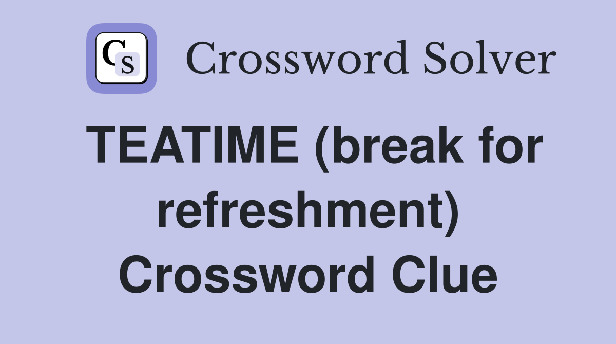 TEATIME (break for refreshment) Crossword Clue