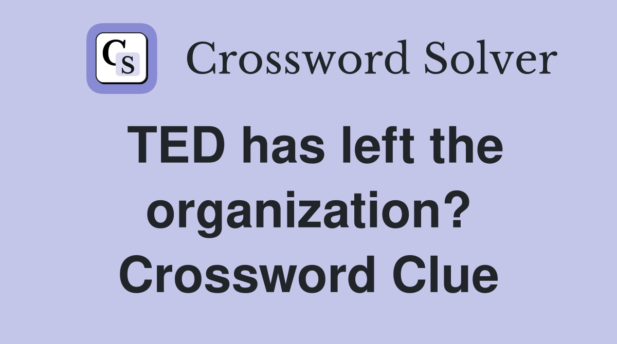 TED has left the organization? Crossword Clue