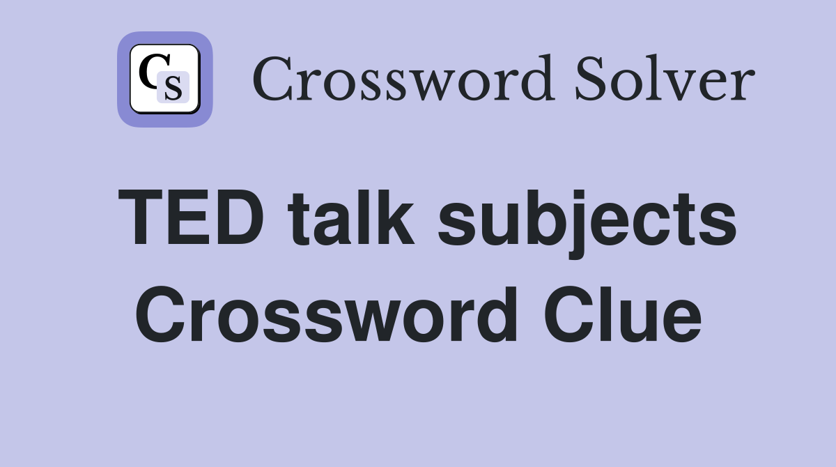 TED talk subjects Crossword Clue