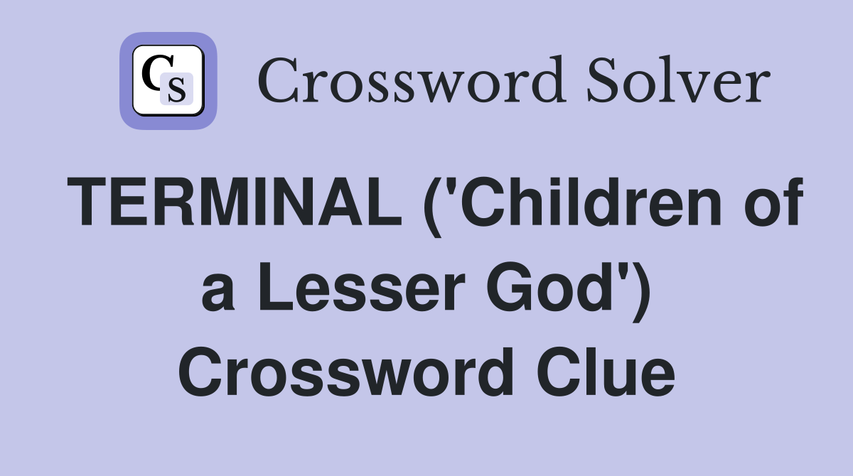 TERMINAL ('Children of a Lesser God') Crossword Clue