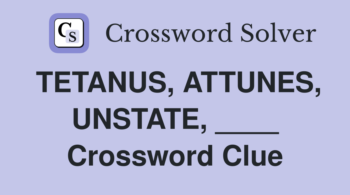 TETANUS, ATTUNES, UNSTATE, ____ Crossword Clue