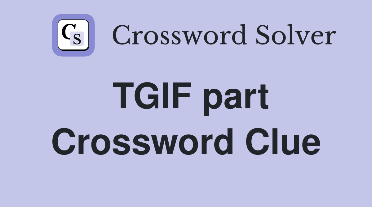TGIF part Crossword Clue