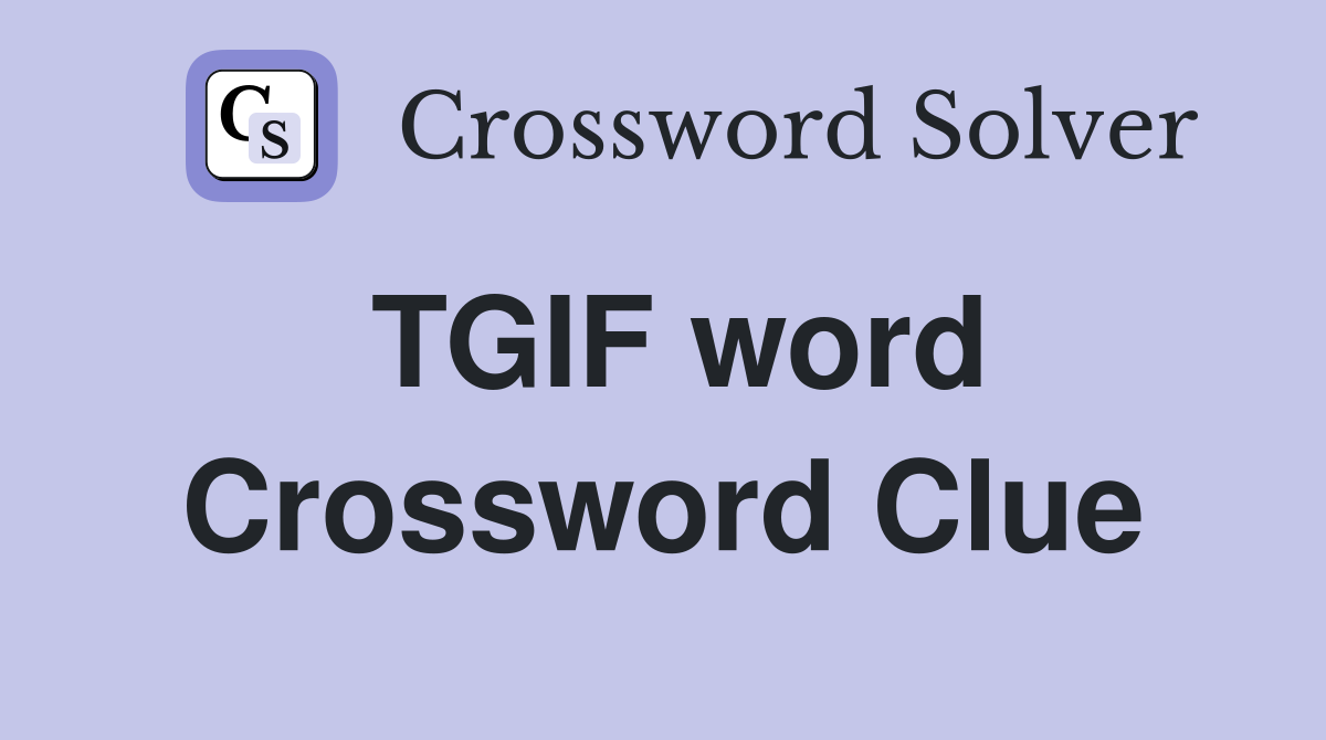 TGIF word Crossword Clue