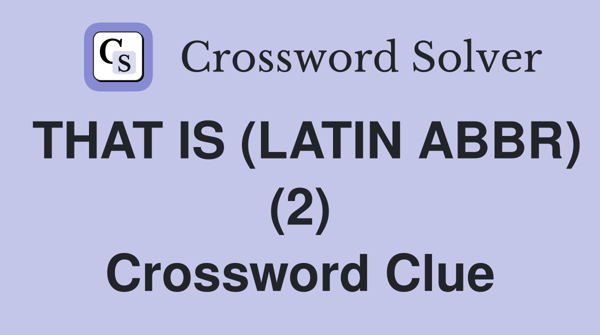THAT IS (LATIN ABBR) (2) Crossword Clue