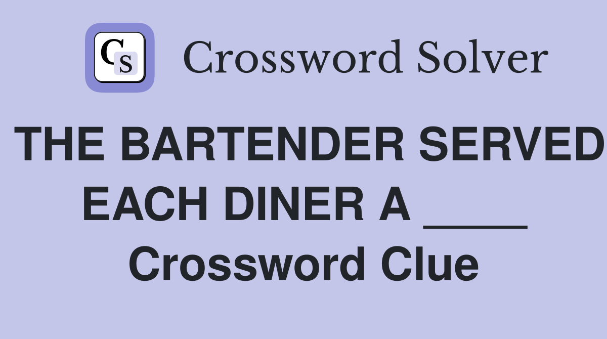 THE BARTENDER SERVED EACH DINER A ____ Crossword Clue