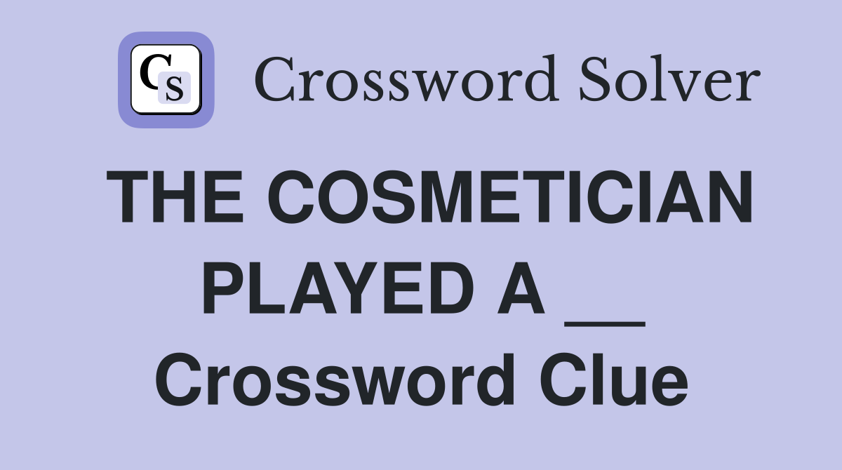 THE COSMETICIAN PLAYED A __ Crossword Clue