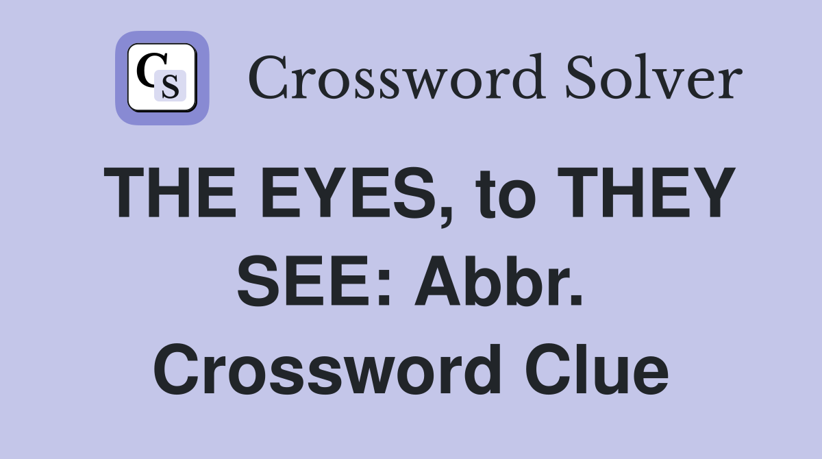 THE EYES, to THEY SEE: Abbr. Crossword Clue