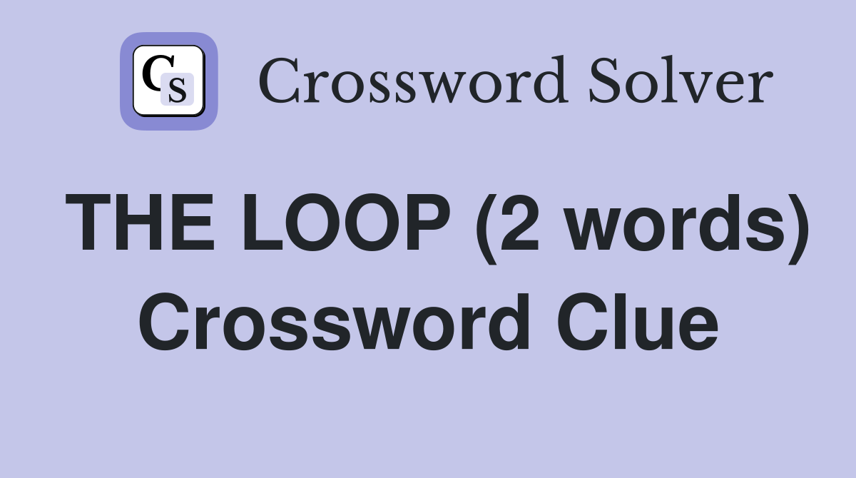 THE LOOP (2 words) Crossword Clue