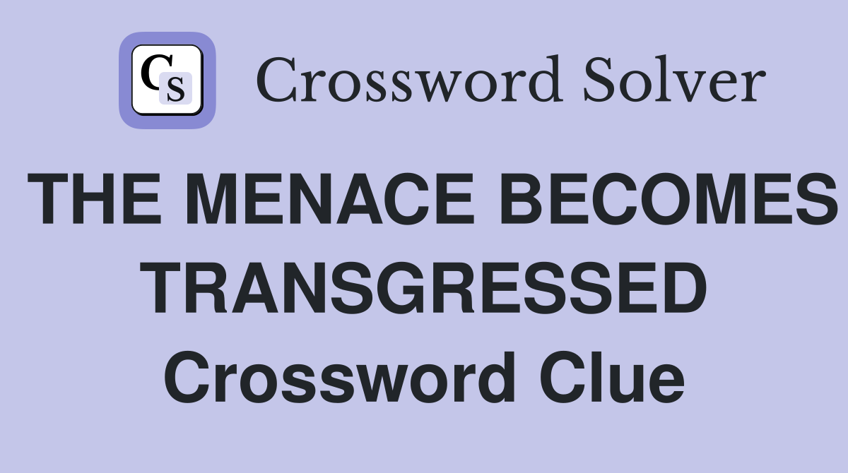 THE MENACE BECOMES TRANSGRESSED Crossword Clue