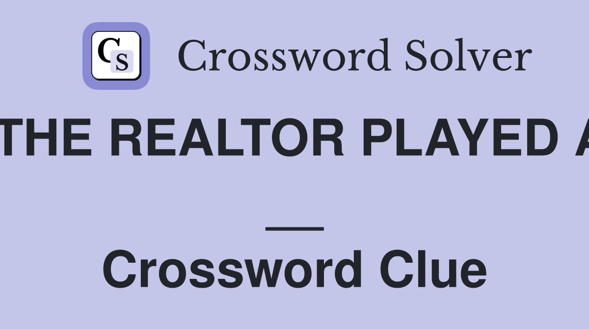 THE REALTOR PLAYED A __ Crossword Clue