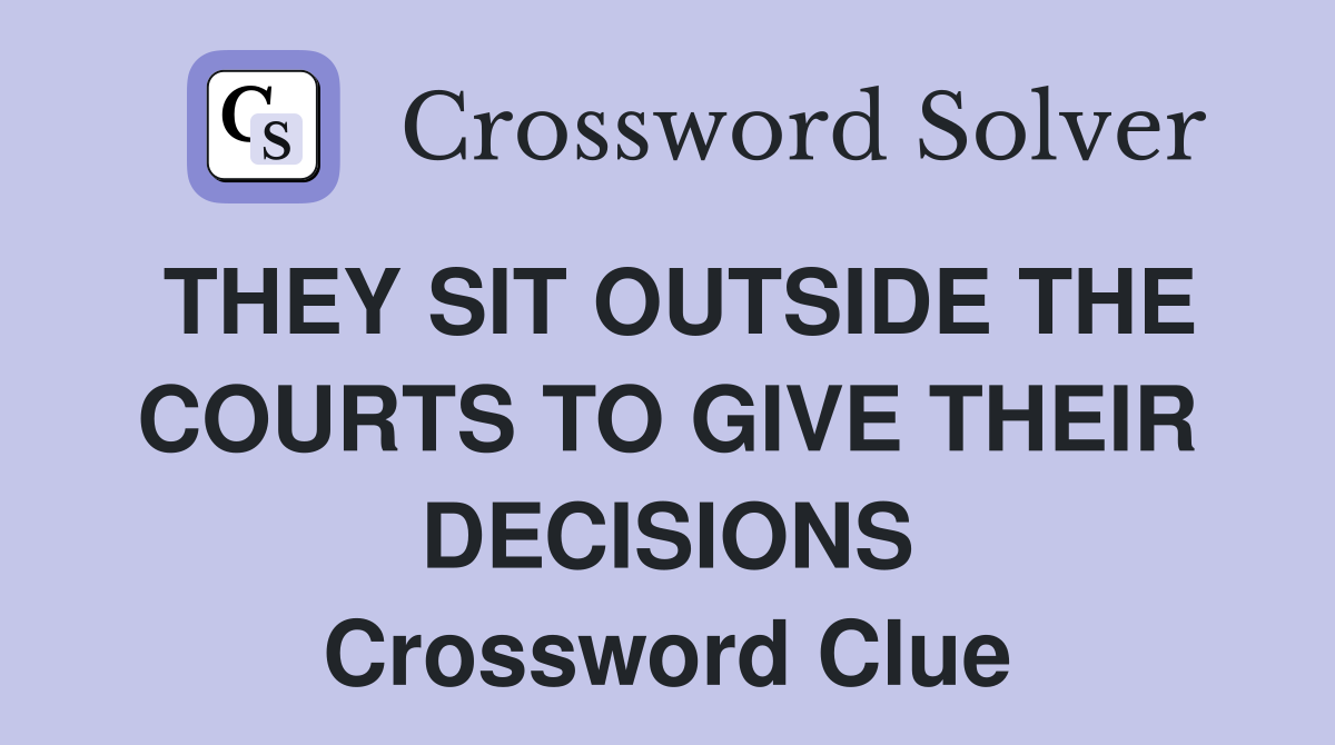 THEY SIT OUTSIDE THE COURTS TO GIVE THEIR DECISIONS Crossword Clue