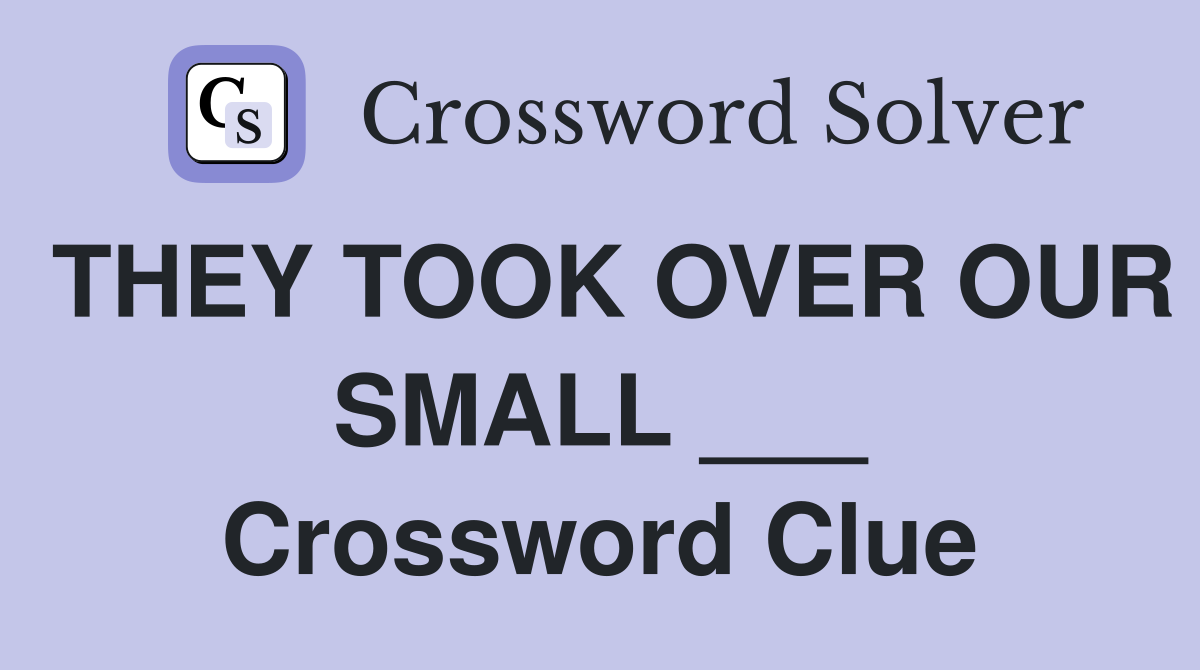 THEY TOOK OVER OUR SMALL ___ Crossword Clue