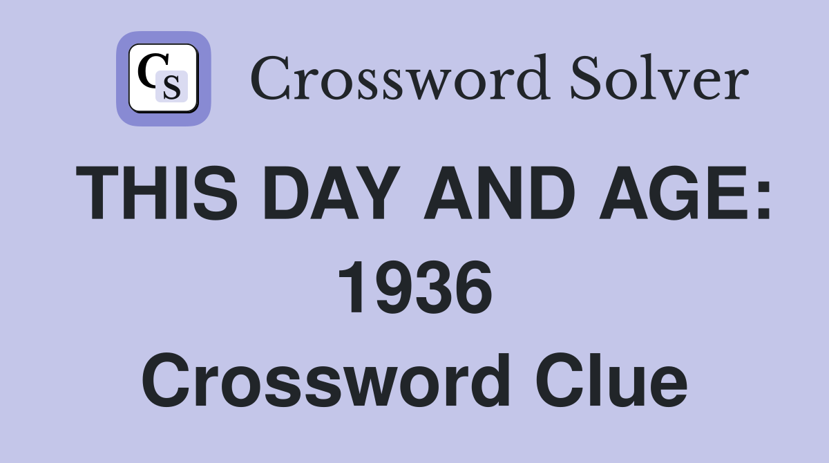 THIS DAY AND AGE: 1936 Crossword Clue